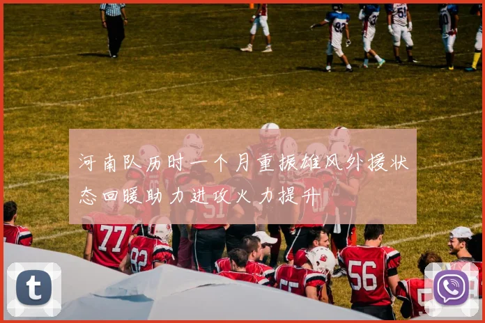 河南队历时一个月重振雄风外援状态回暖助力进攻火力提升