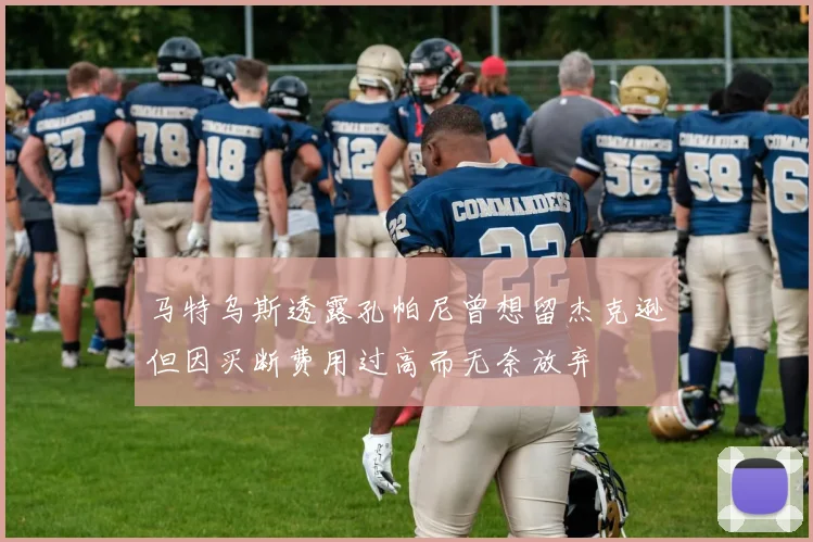马特乌斯透露孔帕尼曾想留杰克逊但因买断费用过高而无奈放弃