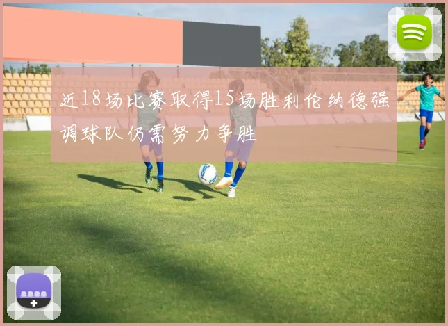 近18场比赛取得15场胜利伦纳德强调球队仍需努力争胜