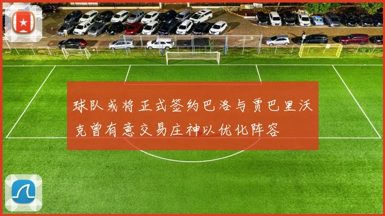 球队或将正式签约巴洛与贾巴里沃克曾有意交易庄神以优化阵容